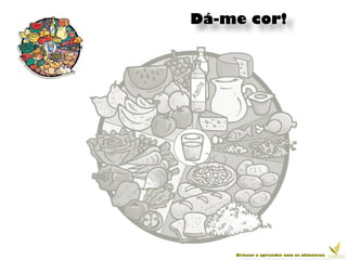 Dá-me cor!




    Brincar e aprender com os alimentos
 