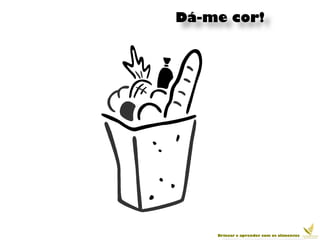 Dá-me cor!




    Brincar e aprender com os alimentos
 