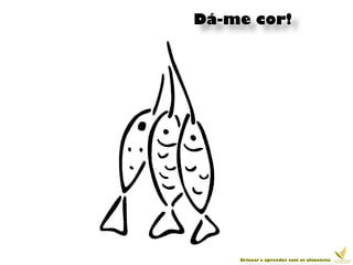 Dá-me cor!




    Brincar e aprender com os alimentos
 