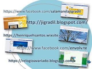 http://jigradil.blogspot.com/
https://henriquehsantos.wixsite.com/2017
https://www.facebook.com/salamarelajigradil
https://www.facebook.com/envolv.te
https://relogioavariado.blogspot.com/
 