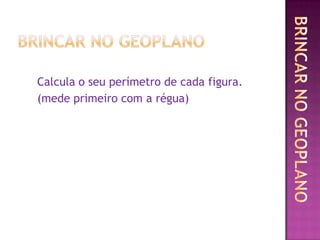 Calcula o seu perímetro de cada figura.
(mede primeiro com a régua)