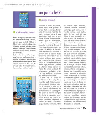 mioloBRINCARTODOSfinalMEC.qxd   6/16/06    10:08 AM   Page 115




                                                      ao pé da letra
                                                         vamos brincar?

                                                      Pendurar o painel na parede,           os objetos nele contidos,
                                                      numa altura que permita o              conte-os, brinque, manuseie,
                                                      acesso fácil às crianças. Iniciar      identifique pelo nome, uso e
                o brinquedo é assim:                  uma brincadeira, falando do            função, remova suas partes,
                                                      painel e dando pistas de sua           saiba de que material são
                                                      localização; pedir que o pro-          feitos, textura, consistência e
            Painel retangular, feito de mate-
                                                      curem. Quando o encontrarem,           peso de cada um. Incentivar a
            rial emborrachado leve e macio,
                                                      deixar que o manuseiem,                troca de idéias entre as crian-
            de cor azul, medindo 100cm x
                                                      sentindo a forma, textura,             ças a respeito dos objetos.
            60cm. Sobre o painel estão presos
                                                      tamanho e material de que é            Destacar os nomes dos objetos
            23 bolsos feitos de plástico trans-
                                                      feito. Quando encontrarem os           de cada criança mostrando que
            parente, colocados em seis fileiras
                                                      bolsos, deixá-los à vontade            esses nomes começam com a
            de quatro bolsos (menos a última
                                                      para contorná-los, contá-los e         letra escrita na frente do bolso
            que tem três).
                                                      brincar com os objetos neles           em que estavam colocados.
            Cada bolso é identificado por
                                                      colocados, manuseando-os e             Incentivá-las a encontrar no
            uma letra em braille e em tinta e
                                                      reconhecendo-os pelo nome,             ambiente outros objetos cujos
            contém pequenos objetos cujo
                                                      uso e função. Brincar com um           nomes começam com aquela
            nome se inicia com essa letra. São
                                                      objeto de cada vez e devolvê-lo        letra. Quando possível, incenti-
            objetos simples, do dia-a-dia da
                                                      ao seu lugar. Ajudar as crianças       var as crianças a realizar ações
            criança, feitos de material variado.
                                                      a achar as letras escritas na          com os objetos: pentear cabelo,
            Acompanha o alfabeto braille.
                                                      frente dos bolsos e, através de        colocar pulseira, cortar papel.
                                                      brincadeiras, estabelecer rela-        Sugerir que tirem objetos dos
                                                      ção entre as letras e os nomes         bolsos, brinquem e misturem
                                                      dos objetos aí colocados.              todos. Repetir com as crianças
                                                      Ler com elas as letras na              os nomes dos objetos e repetir
                                                      seqüência de A a Z. Ajudar a           que eles começam com a letra
                                                      encontrar cada fileira horizon-        escrita na frente do bolso em
                                                      tal, começando do canto supe-          que estão colocados. Ajude-as
                                                      rior à esquerda e indo até o           a recolocar os objetos nos bol-
                                                      lado oposto, retornando na             sos. Incentivar as crianças a
                                                      próxima fileira ao lado esquer-        inventar histórias, representan-
                                                      do. Ajudar a adquirir a noção          do-as com os objetos. Periodi-
                                                      de direita e esquerda. Iden-           camente substituir alguns
                                                      tificar a fileira de cima, a de        objetos por novos para que as
                                                      baixo, a primeira, a segunda, a        crianças tenham oportunidade
                                                      terceira etc. Pedir a cada crian-      de conhecer um maior número
                                                      ça que escolha um bolso, retire        de objetos do ambiente.

                                                                                      Brincar para todos | Mara O. C. Siaulys   115
 
