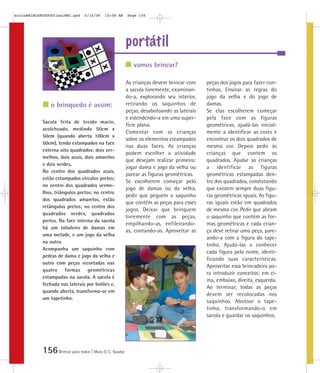 mioloBRINCARTODOSfinalMEC.qxd     6/16/06   10:08 AM      Page 156




                                                          portátil
                                                             vamos brincar?

                                                          As crianças devem brincar com     peças dos jogos para fazer con-
                                                          a sacola livremente, examinan-    tinhas. Ensinar as regras do
                                                          do-a, explorando seu interior,    jogo da velha e do jogo de
                o brinquedo é assim:                      retirando os saquinhos de         damas.
                                                          peças, desabotoando as laterais   Se elas escolherem começar
                                                          e estendendo-a em uma super-      pela face com as figuras
            Sacola feita de tecido macio,
                                                          fície plana.                      geométricas, ajudá-las inicial-
            acolchoado, medindo 50cm x
                                                          Comentar com as crianças          mente a identificar as cores e
            50cm (quando aberta 100cm x
                                                          sobre os elementos estampados     encontrar os dois quadrados de
            50cm), tendo estampados na face
                                                          nas duas faces. As crianças       mesma cor. Depois pedir às
            externa oito quadrados: dois ver-
                                                          podem escolher a atividade        crianças que contem os
            melhos, dois azuis, dois amarelos
                                                          que desejam realizar primeiro:    quadrados. Ajudar as crianças
            e dois verdes.
                                                          jogar dama e jogo da velha ou     a identificar as figuras
            No centro dos quadrados azuis,
                                                          parear as figuras geométricas.    geométricas estampadas den-
            estão estampados círculos pretos;
                                                          Se escolherem começar pelo        tro dos quadrados, constatando
            no centro dos quadrados verme-
                                                          jogo de damas ou da velha,        que existem sempre duas figu-
            lhos, triângulos pretos; no centro
                                                          pedir que peguem o saquinho       ras geométricas iguais. As figu-
            dos quadrados amarelos, estão
                                                          que contém as peças para esses    ras iguais estão em quadrados
            retângulos pretos; no centro dos
                                                          jogos. Deixar que brinquem        de mesma cor. Pedir que abram
            quadrados verdes, quadrados
                                                          livremente com as peças,          o saquinho que contém as for-
            pretos. Na face interna da sacola
                                                          empilhando-as, enfileirando-      mas geométricas e cada crian-
            há um tabuleiro de damas em
                                                          as, contando-as. Aproveitar as    ça deve retirar uma peça, pare-
            uma metade, e um jogo da velha
                                                                                            ando-a com a figura do tape-
            na outra.
                                                                                            tinho. Ajudá-las a conhecer
            Acompanha um saquinho com
                                                                                            cada figura pelo nome, identi-
            pedras de dama e jogo da velha e
                                                                                            ficando suas características.
            outro com peças recortadas nas
                                                                                            Aproveitar essa brincadeira pa-
            quatro formas geométricas
                                                                                            ra introduzir conceitos: em ci-
            estampadas na sacola. A sacola é
                                                                                            ma, embaixo, direita, esquerda.
            fechada nas laterais por botões e,
                                                                                            Ao terminar, todas as peças
            quando aberta, transforma-se em
                                                                                            devem ser recolocadas nos
            um tapetinho.
                                                                                            saquinhos. Abotoar o tape-
                                                                                            tinho, transformando-o em
                                                                                            sacola e guardar os saquinhos.




            156 Brincar para todos | Mara O. C. Siaulys
 