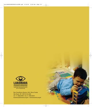 mioloBRINCARTODOSfinalMEC.qxd   6/16/06   10:08 AM   Page 157




              Auditada Voluntariamente
                   por Ernst&Young


              Rua Conselheiro Brotero 338 | Barra Funda
              São Paulo, SP | CEP 01154-000
              tel. 11 3660.6400 | fax 11 3662.0551
              laramara@laramara.org.br | www.laramara.org.br
 