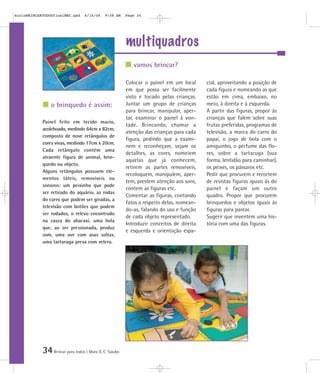 mioloBRINCARTODOSfinalMEC.qxd      6/16/06    9:58 AM    Page 34




                                                         multiquadros
                                                            vamos brincar?

                                                         Colocar o painel em um local      cial, aproveitando a posição de
                                                         em que possa ser facilmente       cada figura e nomeando as que
                                                         visto e tocado pelas crianças.    estão em cima, embaixo, no
                o brinquedo é assim:                     Juntar um grupo de crianças       meio, à direita e à esquerda.
                                                         para brincar, manipular, aper-    A partir das figuras, propor às
                                                         tar, examinar o painel à von-     crianças que falem sobre suas
            Painel feito em tecido macio,
                                                         tade. Brincando, chamar a         frutas preferidas, programas de
            acolchoado, medindo 64cm x 82cm,
                                                         atenção das crianças para cada    televisão, a marca do carro do
            composto de nove retângulos de
                                                         figura, pedindo que a exami-      papai, o jogo de bola com o
            cores vivas, medindo 17cm x 20cm.
                                                         nem e reconheçam, vejam os        amiguinho, o perfume das flo-
            Cada retângulo contém uma
                                                         detalhes, as cores, nomeiem       res, sobre a tartaruga (sua
            atraente figura de animal, brin-
                                                         aquelas que já conhecem,          forma, lentidão para caminhar),
            quedo ou objeto.
                                                         retirem as partes removíveis,     os peixes, os pássaros etc.
            Alguns retângulos possuem ele-
                                                         recoloquem, manipulem, aper-      Pedir que procurem e recortem
            mentos táteis, removíveis ou
                                                         tem, prestem atenção aos sons,    de revistas figuras iguais às do
            sonoros: um peixinho que pode
                                                         contem as figuras etc.            painel e façam um outro
            ser retirado do aquário, as rodas
                                                         Comentar as figuras, contando     quadro. Propor que procurem
            do carro que podem ser giradas, a
                                                         fatos a respeito delas, nomean-   brinquedos e objetos iguais às
            televisão com botões que podem
                                                         do-as, falando do uso e função    figuras para parear.
            ser rodados, o relevo encontrado
                                                         de cada objeto representado.      Sugerir que inventem uma his-
            na casca do abacaxi, uma bola
                                                         Introduzir conceitos de direita   tória com uma das figuras.
            que, ao ser pressionada, produz
                                                         e esquerda e orientação espa-
            som, uma ave com asas soltas,
            uma tartaruga presa com velcro.




            34 Brincar para todos | Mara O. C. Siaulys
 