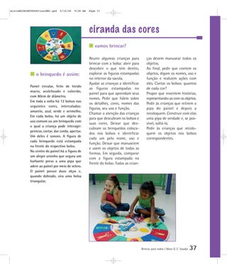 mioloBRINCARTODOSfinalMEC.qxd   6/16/06    9:58 AM   Page 37




                                                     ciranda das cores
                                                        vamos brincar?

                                                     Reunir algumas crianças para           ças devem manusear todos os
                                                     brincar com a bolsa: abrir para        objetos.
                                                     descobrir o que tem dentro,            Ao final, pedir que contem os
                o brinquedo é assim:                 explorar as figuras estampadas         objetos, digam os nomes, uso e
                                                     no interior da sacola.                 função e realizem ações com
                                                     Ajudar as crianças a identificar       eles. Contar os bolsos: quantos
            Painel circular, feito de tecido
                                                     as figuras estampadas no               de cada cor?
            macio, acolchoado e colorido,
                                                     painel para que aprendam seus          Propor que inventem histórias,
            com 80cm de diâmetro.
                                                     nomes. Pedir que falem sobre           representando-as com os objetos.
            Em toda a volta há 12 bolsos nas
                                                     os detalhes, cores, nomes das          Pedir às crianças que retirem a
            seguintes cores, intercaladas:
                                                     figuras, seu uso e função.             pipa do painel e depois a
            amarelo, azul, verde e vermelho.
                                                     Chamar a atenção das crianças          recoloquem. Construir com elas
            Em cada bolso, há um objeto de
                                                     para que descubram os bolsos e         uma pipa de verdade e, se pos-
            uso comum ou um brinquedo com
                                                     suas cores. Deixar que des-            sível, soltá-la.
            o qual a criança pode interagir:
                                                     cubram os brinquedos coloca-           Pedir às crianças que recolo-
            pentear, cortar, dar corda, apertar.
                                                     dos nos bolsos e identificar           quem os objetos nos bolsos
            Um deles é sonoro. A figura de
                                                     cada um pelo nome, uso e               correspondentes.
            cada brinquedo está estampada
                                                     função. Deixar que manuseiem
            na frente do respectivo bolso.
                                                     e usem os objetos de todas as
            No centro do painel há a figura de
                                                     formas. Em seguida, comparar
            um alegre ursinho que segura um
                                                     com a figura estampada na
            barbante preso a uma pipa que
                                                     frente do bolso. Todas as crian-
            adere ao painel por meio de velcro.
            O painel possui duas alças e,
            quando dobrado, vira uma bolsa
            triangular.




                                                                                        Brincar para todos | Mara O. C. Siaulys   37
 