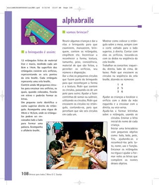 108Brincar para todos | Mara O. C. Siaulys
alphabraile
Reunir algumas crianças e dar a
elas o brinquedo para que
examinem, manuseiem, brin-
quem, contem os retângulos,
empilhem etc. Incentivar a
reconhecer a forma, textura,
tamanho, peso, consistência,
material de que são feitos, a
perceber os orifícios, seu
número e disposição.
Dar a elas os pequenos círculos
que fazem parte do brinquedo
para que reconheçam a forma
e a textura. Pedir que contem
os círculos, passando-os de um
pote para outro. Ajudar a fazer
continhas de somar ou subtrair,
utilizando os círculos. Pedir que
encaixem os círculos no retân-
gulo, contando-os, para que
percebam que são seis círculos
em cada um.
Mostrar como colocar o retân-
gulo sobre a mesa, sempre com
o corte voltado para o lado
superior, à direita. Contar com
elas os orifícios, tocando-os
com os dedos na seqüência da
cela braille.
Trabalhar os conceitos: esquer-
da, direita, lado de cima, de
baixo. Pedir que encaixem os
círculos na seqüência da cela
braille, dizendo os números:
1 4
2 5
3 6
Ajudar as crianças a localizar o
orifício com o dedo da mão
esquerda e a encaixar com a
direita, ou vice-versa.
Ajudá-las a formar letrinhas
sobre o retângulo, usando os
círculos. Ensinar a letra
inicial do nome de cada
criança.
Iniciar uma brincadeira
com pequenos objetos
como: bala, bola, pote,
fita, ajudando-as a
reconhecê-los pelo ta-
to, nome, uso e função.
Encaixar os retângulos
na régua e ajudar a for-
mar neles as letras que
compõem os nomes
desses objetos.
vamos brincar?
o brinquedo é assim:
12 retângulos feitos de material
leve e macio, medindo cada um
8cm x 14cm. Na superfície dos
retângulos existem seis orifícios,
representando os seis pontos
da cela braille. Cada retângulo
representa uma cela braille.
Contém ainda 48 pequenos círcu-
los para encaixar nos orifícios, os
quais, quando colocados, ficarão
em relevo e poderão formar as
letras.
Um pequeno corte identifica o
canto superior direito do retân-
gulo. Acompanha uma régua de
49cm x 18,5cm, onde os retângu-
los podem ser en-
caixados lado a lado
para formar uma
palavra. Acompanha
o alfabeto braille.
mioloBRINCARTODOSfinalMEC.qxd 6/16/06 10:07 AM Page 108
 