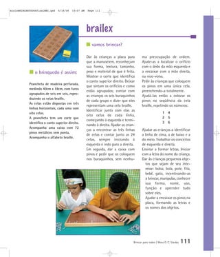 brailex
Brincar para todos | Mara O. C. Siaulys 111
Dar às crianças a placa para
que a manuseiem, reconheçam
sua forma, textura, tamanho,
peso e material de que é feita.
Mostrar o corte que identifica
o canto superior direito. Deixar
que sintam os orifícios e como
estão agrupados; contar com
as crianças os seis buraquinhos
de cada grupo e dizer que eles
representam uma cela braille.
Identificar junto com elas as
oito celas de cada linha,
começando à esquerda e termi-
nando à direita. Ajudar as crian-
ças a encontrar as três linhas
de celas e contar junto as 24
celas, sempre iniciando à
esquerda e indo para a direita.
Em seguida, dar a caixa com
pinos e pedir que os coloquem
nos buraquinhos, sem nenhu-
ma preocupação de ordem.
Ajude-as a localizar o orifício
com o dedo da mão esquerda e
a encaixar com a mão direita,
ou vice-versa.
Pedir às crianças que coloquem
os pinos em uma única cela,
preenchendo-a totalmente.
Ajudá-las então a colocar os
pinos na seqüência da cela
braille, repetindo os números:
1 4
2 5
3 6
Ajudar as crianças a identificar
a linha de cima, a de baixo e a
do meio. Trabalhar os conceitos
de esquerda e direita.
Ensinar a formar letras. Iniciar
com a letra do nome da criança.
Dar às crianças pequenos obje-
tos que sejam de seu inte-
resse: bolsa, bola, pote, fita,
bebê, gato, incentivando-as
a brincar, manipular, conhecer
sua forma, nome, uso,
função e aprender tudo
sobre eles.
Ajudar a encaixar os pinos na
placa, formando as letras e
os nomes dos objetos.
vamos brincar?
o brinquedo é assim:
Prancheta de madeira perfurada,
medindo 40cm x 18cm, com furos
agrupados de seis em seis, repro-
duzindo as celas braille.
As celas estão dispostas em três
linhas horizontais, cada uma com
oito celas.
A prancheta tem um corte que
identifica o canto superior direito.
Acompanha uma caixa com 72
pinos metálicos sem ponta.
Acompanha o alfabeto braille.
mioloBRINCARTODOSfinalMEC.qxd 6/16/06 10:07 AM Page 111
 