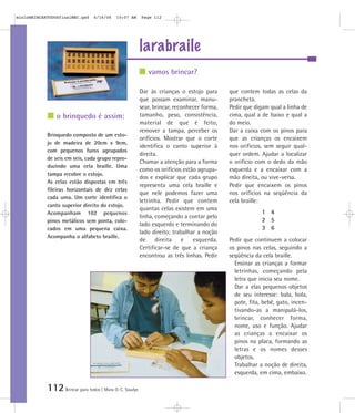 112Brincar para todos | Mara O. C. Siaulys
larabraile
Dar às crianças o estojo para
que possam examinar, manu-
sear, brincar, reconhecer forma,
tamanho, peso, consistência,
material de que é feito,
remover a tampa, perceber os
orifícios. Mostrar que o corte
identifica o canto superior à
direita.
Chamar a atenção para a forma
como os orifícios estão agrupa-
dos e explicar que cada grupo
representa uma cela braille e
que nele podemos fazer uma
letrinha. Pedir que contem
quantas celas existem em uma
linha, começando a contar pelo
lado esquerdo e terminando do
lado direito; trabalhar a noção
de direita e esquerda.
Certificar-se de que a criança
encontrou as três linhas. Pedir
que contem todas as celas da
prancheta.
Pedir que digam qual a linha de
cima, qual a de baixo e qual a
do meio.
Dar a caixa com os pinos para
que as crianças os encaixem
nos orifícios, sem seguir qual-
quer ordem. Ajudar a localizar
o orifício com o dedo da mão
esquerda e a encaixar com a
mão direita, ou vive-versa.
Pedir que encaixem os pinos
nos orifícios na seqüência da
cela braille:
1 4
2 5
3 6
Pedir que continuem a colocar
os pinos nas celas, seguindo a
seqüência da cela braille.
Ensinar as crianças a formar
letrinhas, começando pela
letra que inicia seu nome.
Dar a elas pequenos objetos
de seu interesse: bala, bola,
pote, fita, bebê, gato, incen-
tivando-as a manipulá-los,
brincar, conhecer forma,
nome, uso e função. Ajudar
as crianças a encaixar os
pinos na placa, formando as
letras e os nomes desses
objetos.
Trabalhar a noção de direita,
esquerda, em cima, embaixo.
Brinquedo composto de um esto-
jo de madeira de 20cm x 9cm,
com pequenos furos agrupados
de seis em seis, cada grupo repro-
duzindo uma cela braille. Uma
tampa recobre o estojo.
As celas estão dispostas em três
fileiras horizontais de dez celas
cada uma. Um corte identifica o
canto superior direito do estojo.
Acompanham 102 pequenos
pinos metálicos sem ponta, colo-
cados em uma pequena caixa.
Acompanha o alfabeto braille.
vamos brincar?
o brinquedo é assim:
mioloBRINCARTODOSfinalMEC.qxd 6/16/06 10:07 AM Page 112
 
