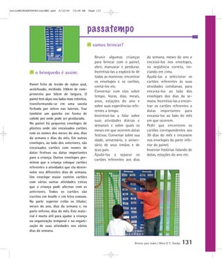passatempo
Brincar para todos | Mara O. C. Siaulys 131
Reunir algumas crianças
para brincar com o painel,
abrir, manusear e pendurar.
Incentivá-las a explorá-lo de
todas as maneiras: encontrar
os envelopes e os cartões,
contá-los etc.
Conversar com elas sobre
tempo, horas, dias, meses,
anos, estações do ano e
sobre suas experiências refe-
rentes a tempo.
Incentivá-las a falar sobre
suas atividades diárias e
semanais e sobre quais os
meses em que ocorrem datas
festivas. Conversar sobre sua
idade, aniversário, o aniver-
sário de seus irmãos e de
seus pais.
Ajudá-las a separar os
cartões referentes aos dias
da semana, meses do ano e
encaixá-los nos envelopes,
na seqüência correta, ini-
ciando em cima.
Ajudá-las a selecionar os
cartões referentes às suas
atividades cotidianas, para
encaixá-los ao lado dos
envelopes dos dias da se-
mana. Incentivá-las a encon-
trar os cartões referentes a
datas importantes para
encaixá-los ao lado do mês
em que ocorrem.
Pedir que encontrem os
cartões correspondentes aos
30 dias do mês e encaixem
nos envelopes da parte infe-
rior do painel.
Inventar histórias falando de
datas, estações do ano etc.
vamos brincar?
o brinquedo é assim:
Painel feito de tecido de nylon azul,
acolchoado, medindo 100cm de com-
primento por 50cm de largura. O
painel tem alças nos lados mais estreitos,
transformando-se em uma sacola
fechada por velcro nas laterais. Traz
também um gancho em forma de
cabide por onde pode ser pendurado.
No painel há pequenos envelopes de
plástico onde são encaixados cartões
com os nomes dos meses do ano, dias
da semana e dias do mês. Em outros
envelopes, ao lado dos anteriores, são
encaixados cartões com nomes de
datas festivas ou datas importantes
para a criança. Outros envelopes per-
mitem que a criança coloque cartões
referentes a atividades que ela desen-
volve nos diferentes dias de semana.
Um envelope maior contém cartões
com várias outras atividades extras
que a criança pode alternar com as
anteriores. Todos os cartões são
escritos em braille e em letra comum.
Na parte superior estão os títulos:
meses do ano, dias da semana e, na
parte inferior, dias do mês. Este mate-
rial é muito útil para ajudar a criança
na organização temporal e na organi-
zação de suas atividades nos vários
dias da semana.
mioloBRINCARTODOSfinalMEC.qxd 6/16/06 10:08 AM Page 131
 