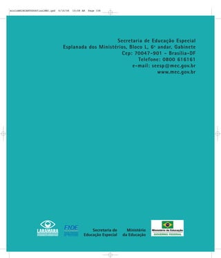 Secretaria de Educação Especial
Esplanada dos Ministérios, Bloco L, 6º andar, Gabinete
Cep: 70047-901 - Brasília-DF
Telefone: 0800 616161
e-mail: seesp@mec.gov.br
www.mec.gov.br
mioloBRINCARTODOSfinalMEC.qxd 6/16/06 10:08 AM Page 158
 