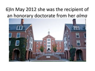 6)In May 2012 she was the recipient of
an honorary doctorate from her alma
mater, Smith College.
 