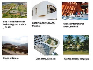BITS – Birla Institute of
Technology and Science
_ PILANI
BRADY GLADY’S PLAZA,
Mumbai
Nalanda International
School, Mumbai
House at Lavasa World One, Mumbai Westend Hotel, Bengaluru
 