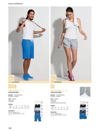 150
GDSOL’S JUNE 01175 GSOL’S JUICY 01174
102
312
360
319
241
102
312
360
319
241
Calças & Bermudas
Calções para homem
QUalIDaDe — FELPA AMERICANA 240
80% algodão - 20% poliéster
esTIlo — DESPORTO
Cintura elástica
2 bolsos laterais
TamaNhos
A/B
s m l Xl XXl 3Xl
50/36 51/38 52/40 53/42 54/44 55/46
emBalameNTo
5 30
peso/caixa: 7,5 kg
dimensões/caixa: 50 x 37 x 12 cm
Calções para seNhora
QUalIDaDe — FELPA AMERICANA 240
80% algodão - 20% poliéster
esTIlo — DESPORTO
Cintura elástica
2 bolsos laterais
Acabamentos contrastantes na parte inferior
TamaNhos
A/B
Xs s m l Xl
24/36 25/38 26/40 27/42 28/44
emBalameNTo
5 30
peso/caixa: 4,5 kg
dimensões/caixa: 47 x 35 x 10 cm
Felpa amerICaNa Felpa amerICaNa
 