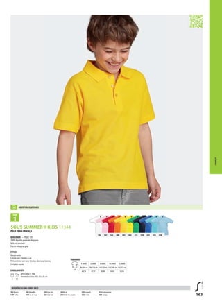 163
102 147 145 400 301 302 272 318 241 225 220
BSOL’S SUMMER II KIDS 11344
PÓLO PARA CRIANÇA
QUALIDADE — PIQUÉ 170
100% Algodão penteado Ringspun
Gola em canelado
Fita de reforço na gola
ESTILO
Manga curta
Carcela com 3 botões à cor
Parte inferior com corte direito e aberturas laterais
Cortado e cosido
EMBALAMENTO
5 50
peso/caixa:7, 9 kg
dimensões/caixa: 42 x 30 x 26 cm
CRIANÇAS
102 Branco
140Fushia
145Vermelho
147Cor-de-rosa
220 Azul céu
225 Azul atol
241Re al
272Verde dos prados
301A marelo
302Li mão
318 Azul marinho
400L aranja
REFERÊNCIAS DAS CORES SOL’S
ABERTURASL ATERAIS
TAMANHOS
A/B
4 ANOS 6 ANOS 8 ANOS 10 ANOS 12 ANOS
96/104c m 106/116c m 118/128 cm 130/140c m 142/152 cm
44/34 47/37 50/40 54/43 58/46
 