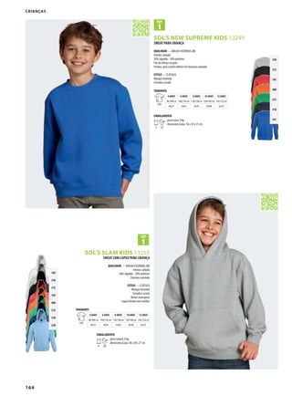 164
BSOL’S SLAM KIDS 13255
BSOL’S NEW SUPREME KIDS 13249
350
312
145
400
272
318
241
102
350
312
145
400
272
318
220
CRIANÇAS
SWEAT COM CAPUZ PARA CRIANÇA
QUALIDADE — MALHA ESCOVADA 280
Interior cardado
50% algodão - 50% poliéster
Elastano canelado
ESTILO — CLÁSSICA
Mangas inseridas
Cortada e cosida
Bolsos marsupiais
Capuz forrado sem cordões
TAMANHOS
A/B
4 ANOS 6 ANOS 8 ANOS 10 ANOS 12 ANOS
96/104c m 106/116 cm 118/128 cm 130/140 cm 142/152c m
46/37 50/41 54/45 58/48 62/51
EMBALAMENTO
5 20
peso/caixa:8, 8 kg
dimensões/caixa: 58 x 38 x 27 cm
SWEAT PARA CRIANÇA
QUALIDADE — MALHA ESCOVADA 280
Interior cardado
50% algodão - 50% poliéster
Fita de reforço na gola
Punhos, gola e parte inferior em elastano canelado
ESTILO — CLÁSSICA
Mangas inseridas
Cortada e cosida
TAMANHOS
A/B
4 ANOS 6 ANOS 8 ANOS 10 ANOS 12 ANOS
96/104c m 106/116 cm 118/128c m 130/140 cm 142/152 cm
46/37 50/41 54/45 58/48 62/51
EMBALAMENTO
5 25
peso/caixa: 9 kg
dimensões/caixa: 58 x 38 x 27 cm
 