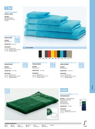 177
BXSOL’S ISLAND
SOL’S ISLAND 100 89002
GXSOL’S CADDY 01190
SOL’S ISLAND 50 89000 SOL’S ISLAND 70 89001
312 102 384 145 302 400 264 320 319 123
102
264
319
SOL’S ISLAND 30 89200
ATOALHADOS
TOALHA DE BIDÉ
QUALIDADE
Altura da barra 5 cm
TAMANHO ÚNICO —30 x50 c m
EMBALAMENTO
25 200
peso/caixa:13, 5 kg
dimensões/caixa: 49 x 32 x 45 cm
Embalagem individual
LENÇOL DE BANHO
QUALIDADE
Altura da barra 8 cm
TAMANHO ÚNICO — 100 x 150 cm
EMBALAMENTO
5 20
peso/caixa: 13,5 kg
dimensões/caixa: 53 x 37 x 45 cm
Embalagem individual
TOALHA PARA GOLFE
QUALIDADE — 100% algodão 400 g/m²
1 barra lisa para personalisação
Altura da barra 5 cm
Argola para pendurar
Ilhós e Argola sem níquel
TAMANHO ÚNICO — 30 x 50 cm
EMBALAMENTO
10 150
peso/caixa: 10 kg
dimensões/caixa: 52 x 32 x 33 cm
TOALHA DE ROSTO
QUALIDADE
Altura da barra 8 cm
TAMANHO ÚNICO — 50 x 100 cm
EMBALAMENTO
10 50
peso/caixa:11, 5 kg
dimensões/caixa: 49 x 35 x 40 cm
Embalagem individual
TOALHA DE BANHO
QUALIDADE
Altura da barra 8 cm
TAMANHO ÚNICO — 70 x 140 cm
EMBALAMENTO
10 20
peso/caixa:1 1 kg
dimensões/caixa: 50 x 38 x 34 cm
Embalagem individual
102 Branco
123Corda
140Fushia
145Vermelho
241Re al
264Verdeg arrafa
280Verde maçã
302Li mão
312 Preto
319 Azul profundo
320Turquesa
384 Cinzento escuro
400L aranja
REFERÊNCIAS DAS CORES SOL’S
FÁCIL DE BORDAR
TOALHAS E LENÇOL
QUALIDADE
100% Algodão 400 g/m²
Barra lisa para personalização
Pendurador
 