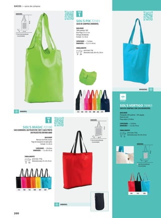 200
145 312 320
312 102 139 145 400 282 319
312 140 145 400 301 320
YSOL’S VERTIGO 76965
BSOL’S PIX 72101
BSOL’S MAGIC 72100
SACO DOBRÁVEL EM POLIÉSTER 190T E SACO PRETO
EM POLIÉSTER OXFORD 600D
QUALIDADE
Abertura com fecho circular
Pegas de transporte em nylon preto
Fechado: 12 x 20 cm
CAPACIDADE — 20,6 litros
DIMENSÕES — 12 x 40 x 45 cm
EMBALAMENTO
20 100
peso/caixa: 10 kg
dimensões/caixa: 42 x 26 x 36 cm
DIMENSÕES
área de personalização
(recomendada)
12cm
28 cm
44cm
DIMENSÕES
área de personalização
(recomendada)
9,5cm
31 cm
40cm
DIMENSÕES
área de personalização
(recomendada)
12cm 40 cm
45cm
REVERSíVEL
DOBRÁVEL
SACO DE COMPRAS DOBRÁVEL
QUALIDADE
100% poliéster 190T
Duas Pegas 25 x 5,5 cm
Entregue desdobrado
Fechado: 15 x 10 cm
CAPACIDADE — 11,8 litros
DIMENSÕES — 9,5 x 31 x 40 cm
EMBALAMENTO
20 200
peso/caixa: 9 kg
dimensões/caixa: 60 x 45 x 20 cm
DOBRÁVEL
SACO DE COMPRAS COR LISA REVERSíVEL
QUALIDADE
Polialgodão: 80% poliéster - 20% algodão
Botão de mola
Pegas duplas 2,5x 60cm
CAPACIDADE — 14,8 litros
DIMENSÕES — 12 x 28 x 44 cm
EMBALAMENTO
10 50
peso/caixa: 10 kg
dimensões/caixa: 50 x 40 x 20 cm
SacoS — sacos de compras
 