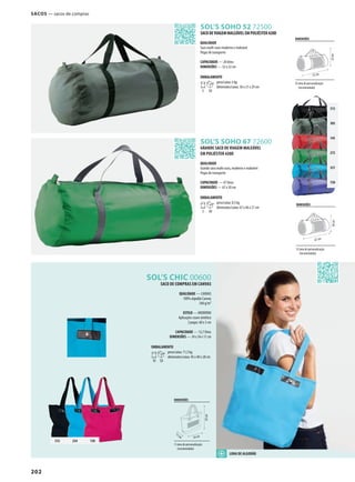202
SOL’S CHIC 00600
SOL’S SOHO 52 72500
SOL’S SOHO 67 72600
312
383
145
272
321
720
312 234 130
SACO DE COMPRAS EM CANVAS
QUALIDADE — CANVAS
100% algodão Canvas
340 g/m²
ESTILO — MODERNO
Aplicações couro sintético
2 pegas: 60 x 3 cm
CAPACIDADE — 12,7 litros
DIMENSÕES — 34 x 34 x 11 cm
EMBALAMENTO
10 50
peso/caixa: 11,5 kg
dimensões/caixa: 45 x 40 x 28 cm
SACOS — sacos de compras
DIMENSÕES
área de personalização
(recomendada)
52 cm
22cm
DIMENSÕES
área de personalização
(recomendada)
11cm 34 cm
34cm
SACODEVIAGEMMALEÁVELEMPOLIÉSTER420D
QUALIDADE
Saco multi-usos moderno e maleável
Pegas de transporte
CAPACIDADE — 20 litros
DIMENSÕES — 52 x 22 cm
EMBALAMENTO
5 50
peso/caixa: 6 kg
dimensões/caixa: 56 x 21 x 29 cm
GRANDE SACO DE VIAGEM MALEÁVEL
EM POLIÉSTER 420D
QUALIDADE
Grande saco multi-usos, moderno e maleável
Pegas de transporte
CAPACIDADE — 47 litros
DIMENSÕES — 67 x 30 cm
EMBALAMENTO
5 50
peso/caixa: 8,5 kg
dimensões/caixa: 67 x 46 x 21 cm
DIMENSÕES
área de personalização
(recomendada)
67 cm
30cm
LONA DE ALGODÃO
 