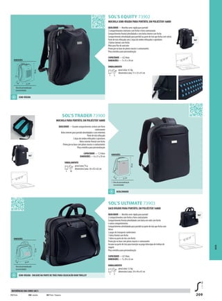 209
SOL’S ULTIMATE 73903
SOL’S TRADER 73900
967
967
967
SOL’S EQUITY 73902
12’’,15’’,17’’
12’’,15’’,17’’
12’’,15’’,17’’
SACO RÍGIDO PARA PORTÁTIL EM POLIÉSTER 1680D
QUALIDADE — Mochila semi-rígida para portátil
2 compartimentos com fecho e forro contrastante
Compartimento frontal almofadado com bolso em rede com fecho
e vários compartimentos
Compartimento almofadado para portátil na parte de trás que fecha com
Velcro
2 pegas de transporte confortáveis
1 bolso frontal com fecho
1 bolso na parte de tràs com fecho
Protecção na base com pitons macios e contastantes
Encaixe na parte de trás para inserção na pega telescópia de trolleys de
viagem
Placa metálica para personalização
CAPACIDADE — 8,7 litros
DIMENSÕES — 7 x 39 x 32 cm
EMBALAMENTO
1 5
peso/caixa: 5,5 kg
dimensões/caixa: 39 x 44 x 47 cm
MOCHILA PARA PORTÁTIL EM POLIÉSTER 1680D
QUALIDADE — Grande compartimento central com forro
contrastante
Bolso interior para portátil almofadado e com entretela
Parte de trás reforçada
2 alças de ombro reforçadas e ajustáveis
Bolso exterior frontal com fecho
Protecção na base com pitons macios e contrastantes
Placa metálica para personalização
CAPACIDADE — 7,3 litros
DIMENSÕES — 6 x 31 x 39 cm
EMBALAMENTO
1 10
peso/caixa:7 kg
dimensões/caixa: 36 x 42 x 62 cm
MOCHILA SEMI-RÍGIDA PARA PORTÁTIL EM POLIÉSTER 1680D
QUALIDADE — Mochila semi-rígida para portátil
2 compartimentos interiores com fecho e forro contrastante
Compartimento frontal almofadado e com bolso interior com fecho
Compartimento almofadado para portátil na parte de trás que fecha com velcro
Parte de trás reforçada com 2 alças de ombro reforçadas e ajustáveis
2 bolsos laterais com fecho
Ilhós para fios de auricular
Protecção na base de pitons macios e contrastantes
Placa metálica para personalização
CAPACIDADE — 8,5 litros
DIMENSÕES — 7 x 31 x 39 cm
EMBALAMENTO
1 5
peso/caixa: 4,5 kg
dimensões/caixa: 51 x 33 x 41 cm
DIMENSÕES
Área de personalização
(recomendada)
39cm
7cm
31 cm
DIMENSÕES
Área de personalização
(recomendada)
39cm
6cm 31 cm
DIMENSÕES
Área de personalização
(recomendada)
32cm
7cm 39 cm
SACOS
SEMI-RÍGIDA
SEMI-RÍGIDA - ENCAIXE NA PARTE DE TRÁS PARA COLOCACÃO NUM TROLLEY
ACOLCHOADO
312 Preto 396Castanho 967 Preto /Turquesa
REFERÊNCIAS DAS CORES SOL’S
 