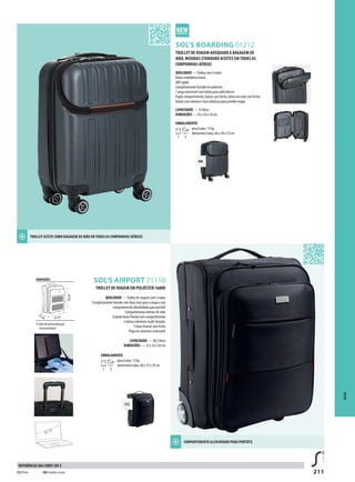 211
SOL’S AIRPORT 71110
312
384
GSOL’S BOARDING 01212
12’’,15’’
TROLLEY DE VIAGEM ADEQUADO A BAGAGEM DE
MÃO, MEDIDAS STANDARD ACEITES EM TODAS AS
COMPANHIAS AÉREAS
QUALIDADE —Trolley com 4 rodas
Rodas multidireccionais
ABS rígido
Completamente forrado em poliéster
1 pega extensível com botão para subir/descer
Duplo compartimento, bolsos com fecho, bolso em rede com fecho,
bolsos com elástico e tiras elásticas para prender roupa
CAPACIDADE — 35 litros
DIMENSÕES — 43 x 34 x 24 cm
EMBALAMENTO
1 3
peso/caixa: 11 kg
dimensões/caixa: 66 x 38 x 53 cm
DIMENSÕES
área de personalização
(recomendada)
50cm
22cm 35 cm
TROLLEY DE VIAGEM EM POLIÉSTER 1680D
QUALIDADE —Trolley de viagem com 2 rodas
Completamente forrado com duas tiras para a roupa e um
compartimento almofadado para portátil
Compartimento interior de rede
Grande bolso frontal com compartimento
e bolsos interiores multi-funções
1 bolso frontal com fecho
Pega em aluminio extensível
CAPACIDADE — 38,5 litros
DIMENSÕES — 22 x 35 x 50 cm
EMBALAMENTO
1 3
peso/caixa: 12 kg
dimensões/caixa: 60 x 53 x 39 cm
SACOS
TROLLEY ACEITE COMO BAGAGEM DE MÃO EM TODAS AS COMPANHIAS AÉREAS!
COMPARTIMENTO ALCOCHOADO PARA PORTáTIL
312 Preto 384 Cinzento escuro
REFERÊNCIAS DAS CORES SOL’S
 