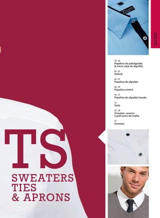 TSTSSWEATERS
TIES
& APRONS
78 - 83
Popelina de polialgodão
& micro sarja de algodão
84 - 85
Oxford
86 - 87
Popelina de algodão
88 - 89
Popelina stretch
90 - 91
Popelina de algodão lavada
92
Sarja
93 - 96
Gravatas, casacos
e pull-overs de malha
97
Aventais
Camisas,Pull-overs,
Gravatas&aventais
 