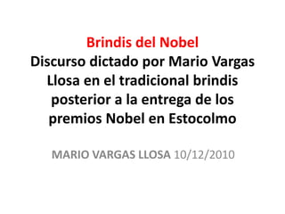 Brindis del NobelDiscurso dictado por Mario Vargas Llosa en el tradicional brindis posterior a la entrega de los premios Nobel en Estocolmo  MARIO VARGAS LLOSA 10/12/2010 