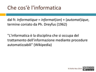 Che cos'è l'informatica 
dal fr. Informatique = informat(ion) + (automat)ique, 
termine coniato da Ph. Dreyfus (1962) 
"L'...
