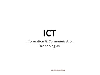 ICT 
Information & Communication 
Technologies 
R.Polillo Nov 2014 
 