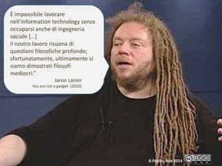 R.Polillo Nov 2014 
È impossibile lavorare 
nell’information technology senza 
occuparsi anche di ingegneria 
sociale […] ...