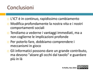 Conclusioni 
 L'ICT è in continuo, rapidissimo cambiamento 
 Modifica profondamente la nostra vita e i nostri 
comportam...