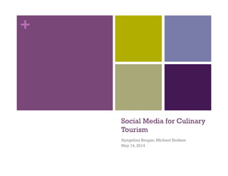 +
Social Media for Culinary
Tourism
Ayngelina Brogan, Michael Hodson
May 14, 2014
 