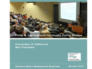 Philip R. Lee Institute for Health Policy Studies



University of California
San Francisco




Advisory Board Background M aterials   January 2012
 