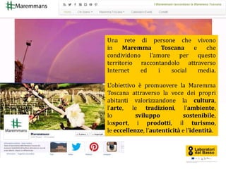 Una rete di persone che vivono
in Maremma Toscana e che
condividono l’amore per questo
territorio raccontandolo attraverso...