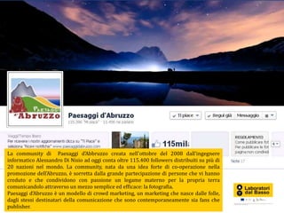 La community di Paesaggi d’Abbruzzo creata nell'ottobre del 2008 dall’ingegnere
informatico Alessandro Di Nisio ad oggi co...