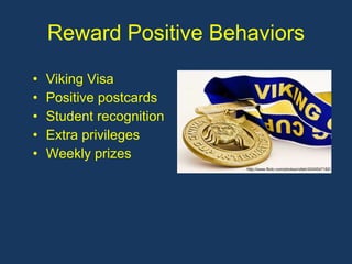 Reward Positive Behaviors Viking Visa Positive postcards Student recognition Extra privileges Weekly prizes http://www.flickr.com/photos/rolleh/2434547162/