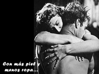 Con más piel y
 menos ropa…
 