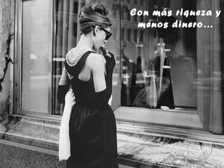 Con más riqueza y
 menos dinero…
 