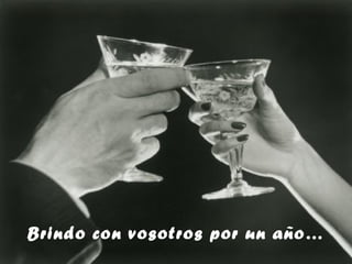 Brindo con vosotros por un año…
 