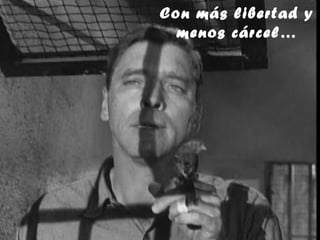 Con más libertad y
  menos cárcel…
 