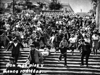 Con más pies y
menos rodillas…
 