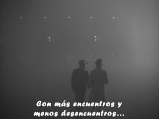 Con más encuentros y
menos desencuentros…
 