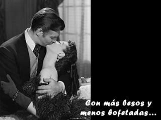 Con más besos y
menos bofetadas…
 