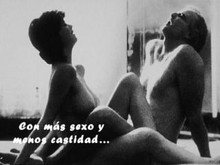 Con más sexo y
menos castidad…
 