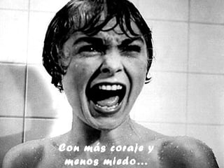 Con más coraje y
 menos miedo…
 