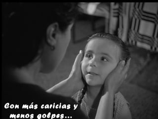Con más caricias y
 menos golpes…
 