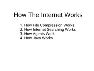 How The Internet Works
  1. How File Compression Works
  2. How Internet Searching Works
  3. How Agents Work
  4. How Java Works
 