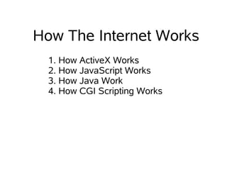 How The Internet Works
  1. How ActiveX Works
  2. How JavaScript Works
  3. How Java Work
  4. How CGI Scripting Works
 