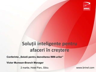 Soluții inteligente pentru  afaceri în creștere Conferinta „Solutii pentru dezvoltarea IMM-urilor” Victor Muresan-Branch Manager www.brinel.com 2 martie, Hotel Parc, Sibiu  