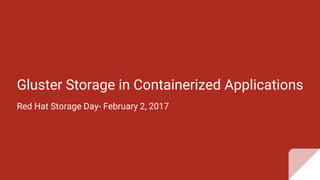 Gluster Storage in Containerized Applications
Red Hat Storage Day- February 2, 2017
 